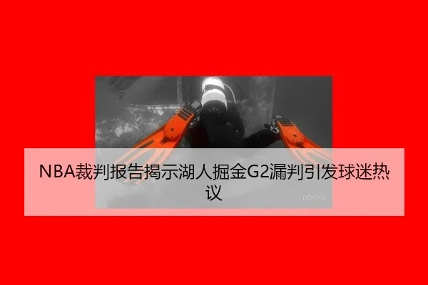NBA裁判报告揭示湖人掘金G2漏判引发球迷热议