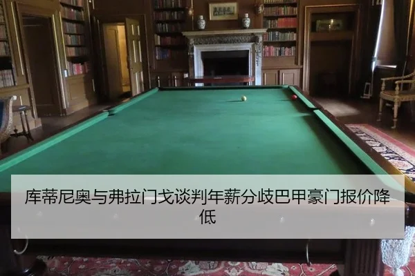 库蒂尼奥与弗拉门戈谈判年薪分歧巴甲豪门报价降低